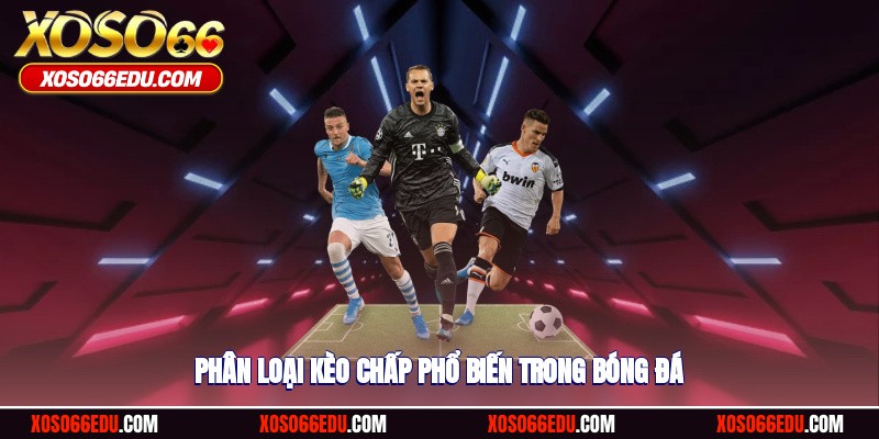 Phân loại kèo chấp phổ biến trong bóng đá